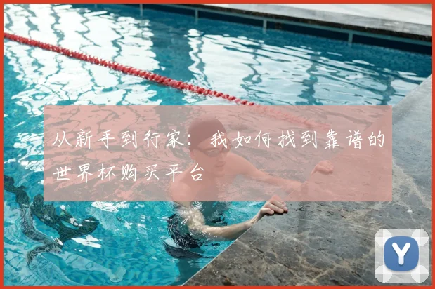 从新手到行家：我如何找到靠谱的世界杯购买平台