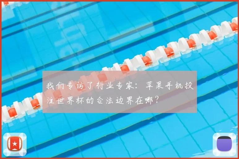 我们专访了行业专家：苹果手机投注世界杯的合法边界在哪？