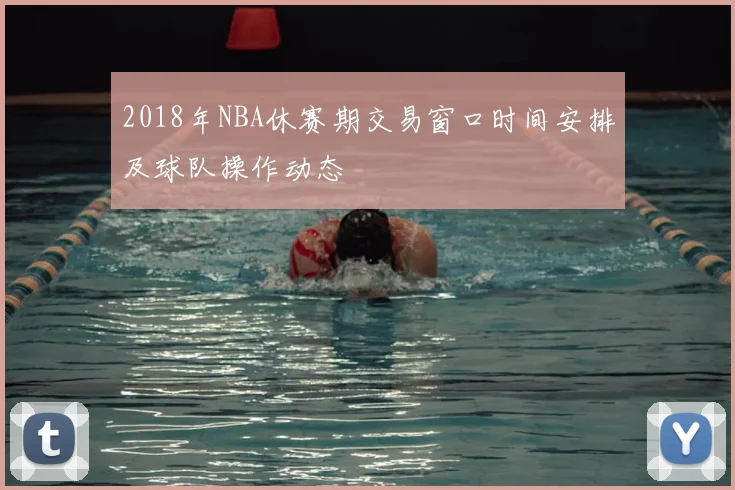 2018年NBA休赛期交易窗口时间安排及球队操作动态