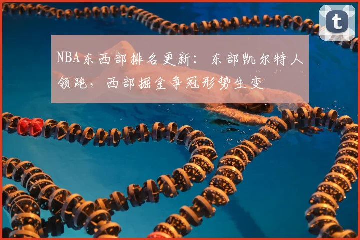 NBA东西部排名更新：东部凯尔特人领跑，西部掘金争冠形势生变