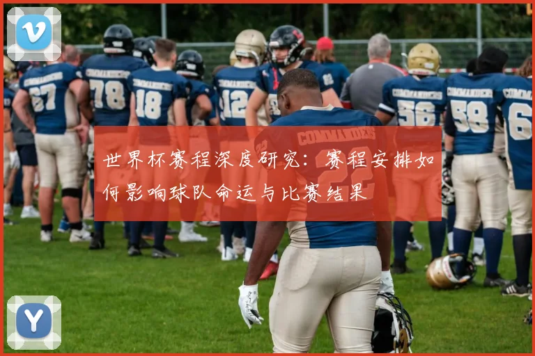 世界杯赛程深度研究：赛程安排如何影响球队命运与比赛结果