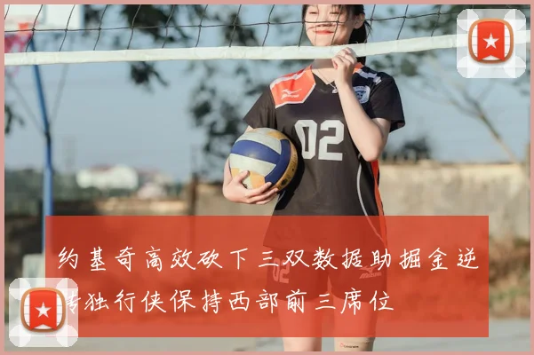 约基奇高效砍下三双数据助掘金逆转独行侠保持西部前三席位