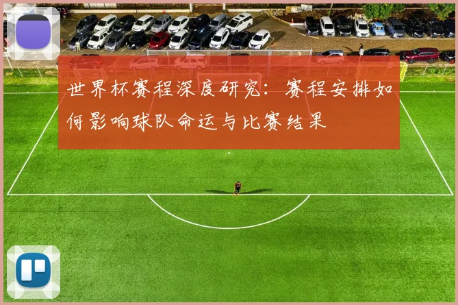 世界杯赛程深度研究：赛程安排如何影响球队命运与比赛结果