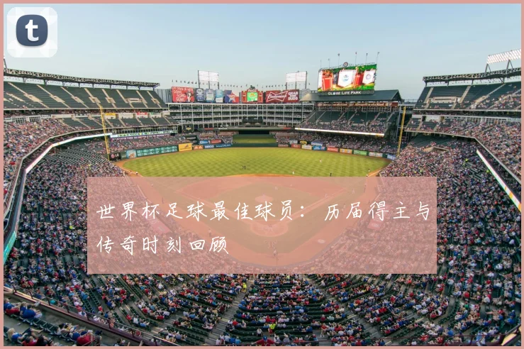 世界杯足球最佳球员:历届得主与传奇时刻回顾