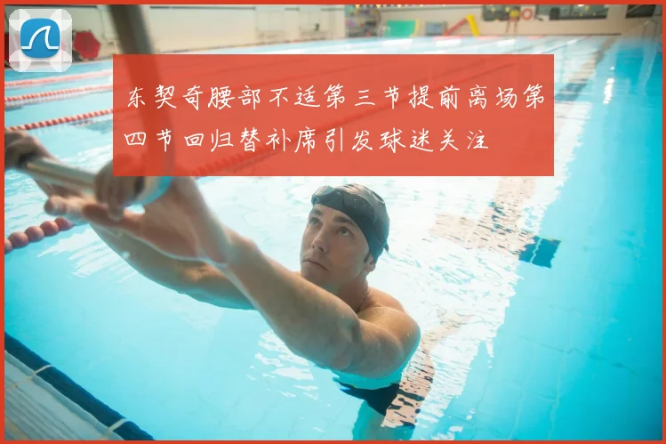 东契奇腰部不适第三节提前离场第四节回归替补席引发球迷关注