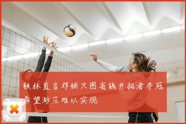 铁林直言邓顿只图省钱开拓者夺冠希望渺茫难以实现