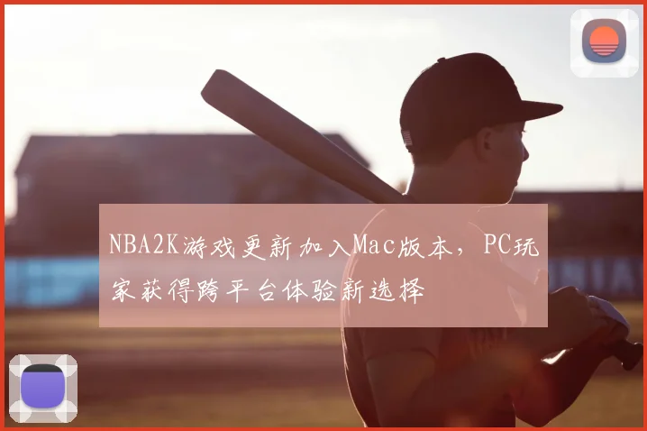 NBA2K游戏更新加入Mac版本，PC玩家获得跨平台体验新选择