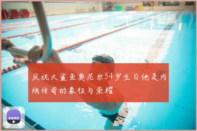 庆祝大鲨鱼奥尼尔54岁生日他是内线传奇的象征与荣耀