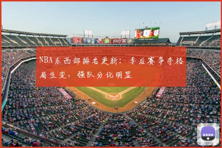 NBA东西部排名更新：季后赛争夺格局生变，强队分化明显