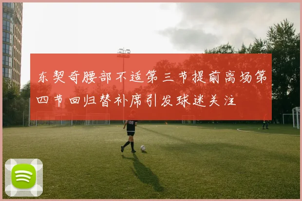 东契奇腰部不适第三节提前离场第四节回归替补席引发球迷关注