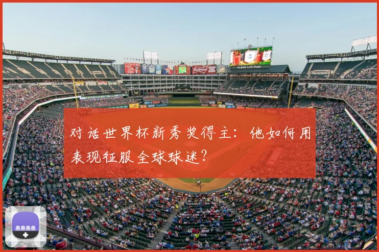 对话世界杯新秀奖得主:他如何用表现征服全球球迷?