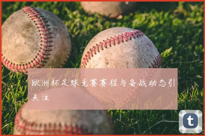 欧洲杯足球竞赛赛程与备战动态引关注