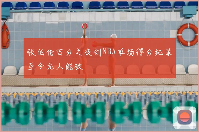 张伯伦百分之夜创NBA单场得分纪录至今无人能破