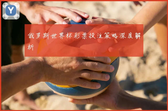 俄罗斯世界杯彩票投注策略深度解析