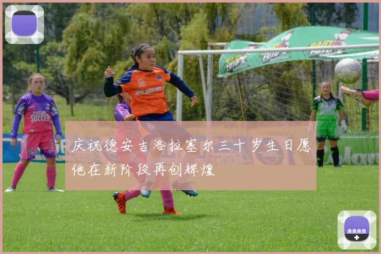 庆祝德安吉洛拉塞尔三十岁生日愿他在新阶段再创辉煌