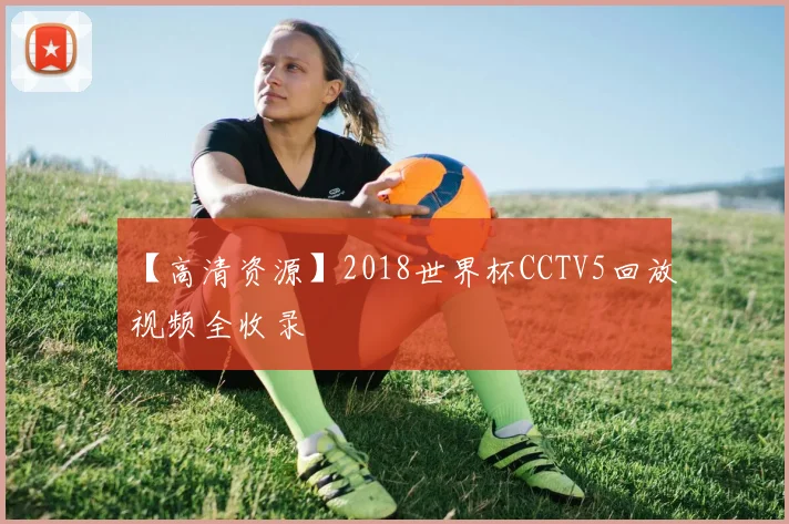 【高清资源】2018世界杯CCTV5回放视频全收录