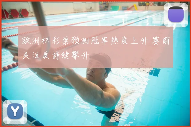 欧洲杯彩票预测冠军热度上升 赛前关注度持续攀升