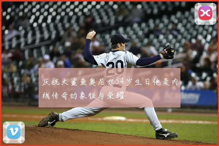 庆祝大鲨鱼奥尼尔54岁生日他是内线传奇的象征与荣耀
