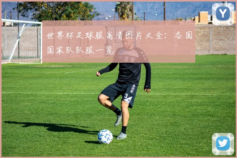 世界杯足球服高清图片大全:各国国家队队服一览