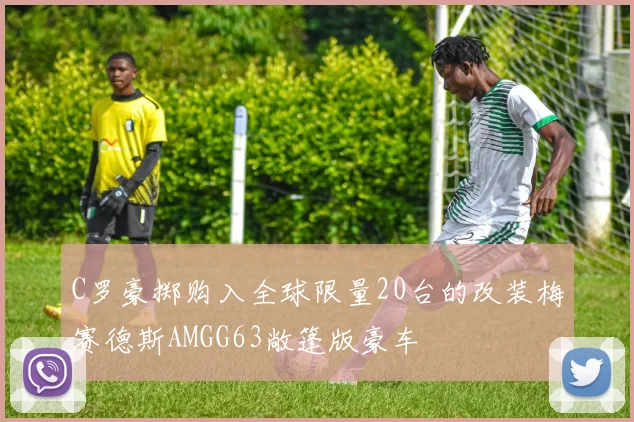 C罗豪掷购入全球限量20台的改装梅赛德斯AMGG63敞篷版豪车