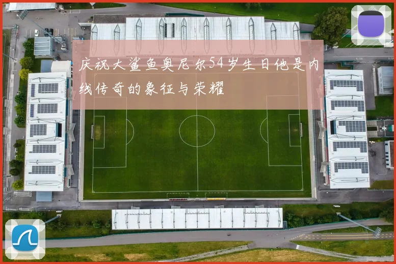 庆祝大鲨鱼奥尼尔54岁生日他是内线传奇的象征与荣耀
