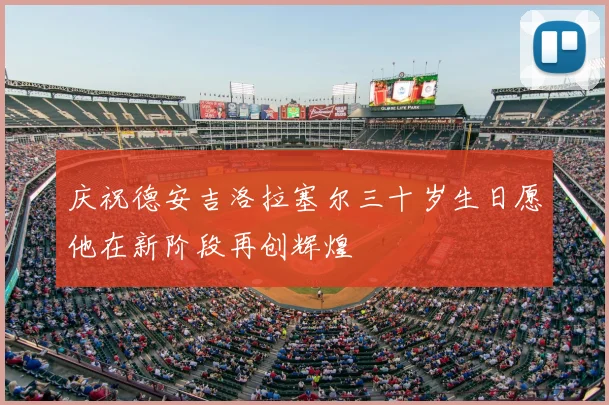 庆祝德安吉洛拉塞尔三十岁生日愿他在新阶段再创辉煌