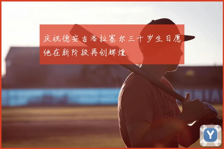 庆祝德安吉洛拉塞尔三十岁生日愿他在新阶段再创辉煌
