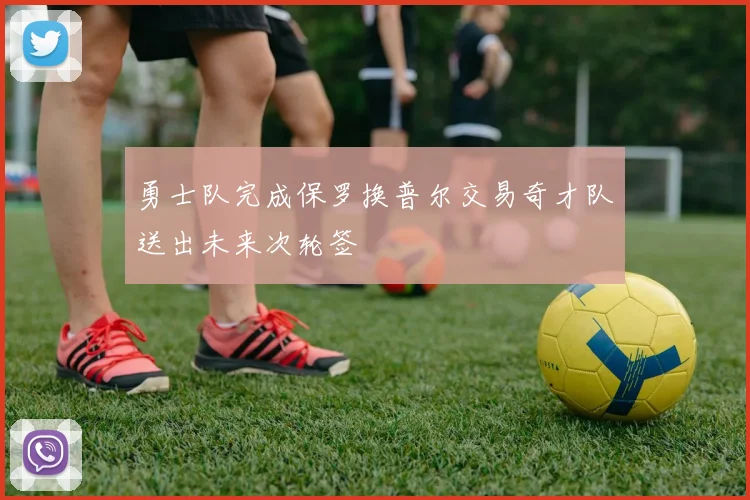 勇士队完成保罗换普尔交易奇才队送出未来次轮签