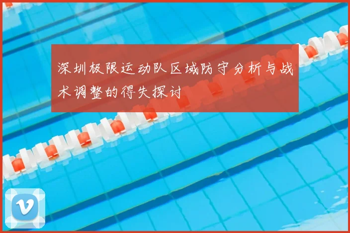 深圳极限运动队区域防守分析与战术调整的得失探讨