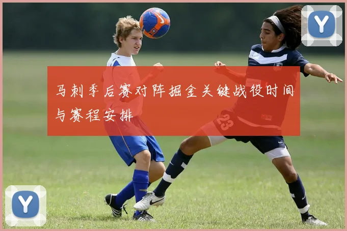 马刺季后赛对阵掘金关键战役时间与赛程安排