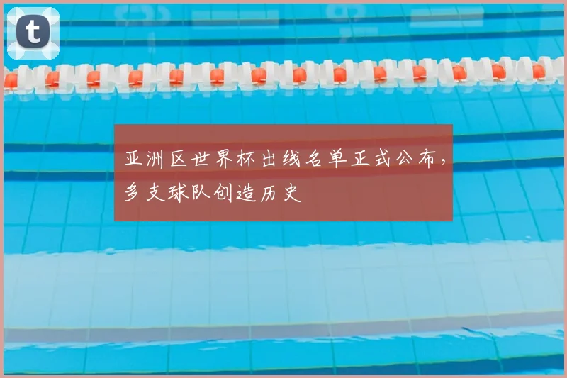 亚洲区世界杯出线名单正式公布，多支球队创造历史