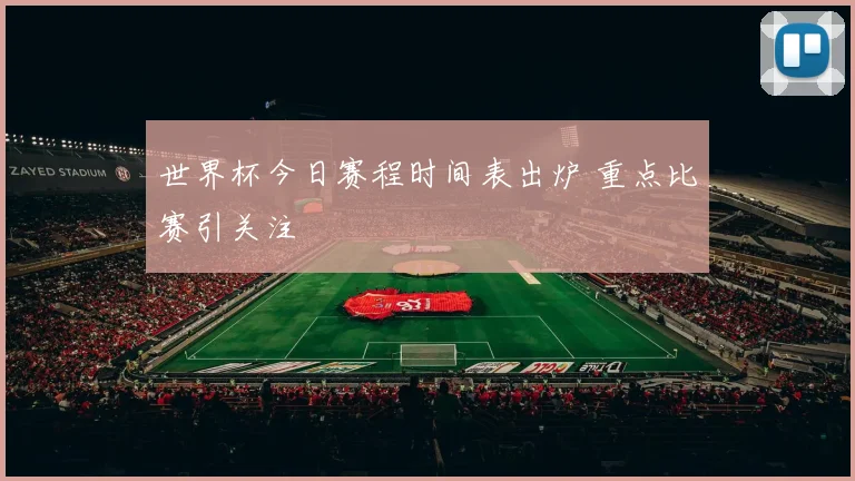 世界杯今日赛程时间表出炉 重点比赛引关注