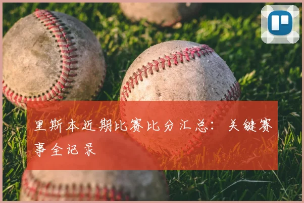 里斯本近期比赛比分汇总:关键赛事全记录