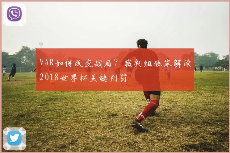 VAR如何改变战局?裁判组独家解读2018世界杯关键判罚
