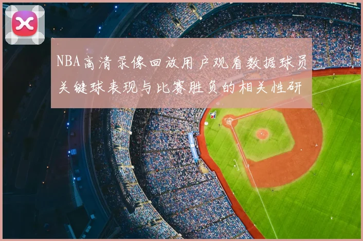 NBA高清录像回放用户观看数据球员关键球表现与比赛胜负的相关性研究