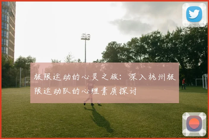 极限运动的心灵之旅:深入杭州极限运动队的心理素质探讨