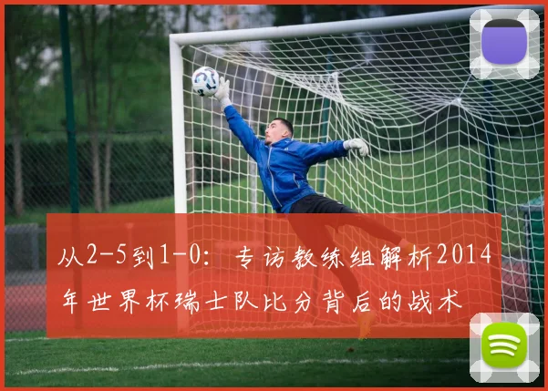 从2-5到1-0：专访教练组解析2014年世界杯瑞士队比分背后的战术