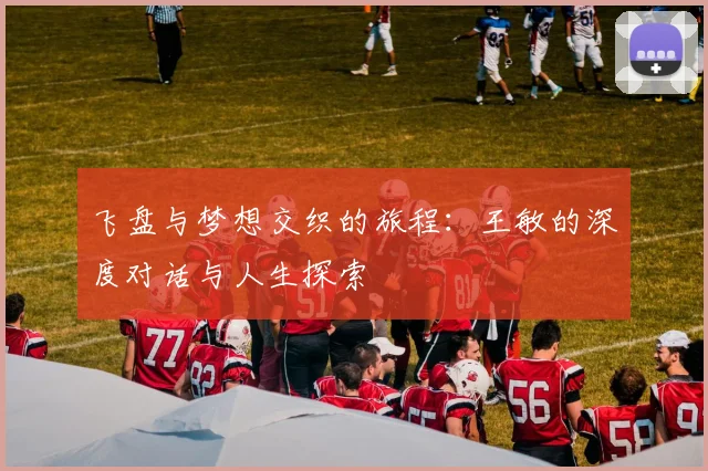飞盘与梦想交织的旅程:王敏的深度对话与人生探索
