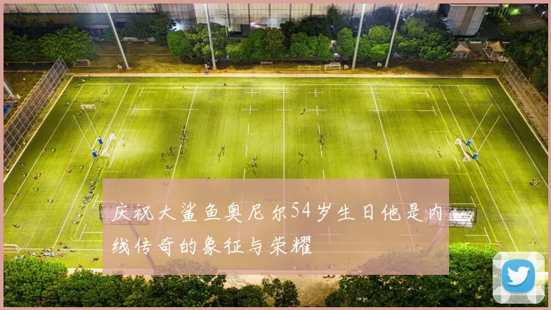 庆祝大鲨鱼奥尼尔54岁生日他是内线传奇的象征与荣耀