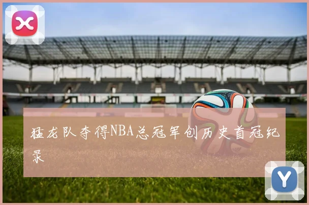 猛龙队夺得NBA总冠军创历史首冠纪录