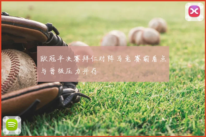 欧冠半决赛拜仁对阵马竞 赛前看点与晋级压力并存